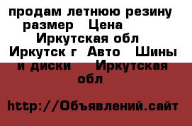 продам летнюю резину 15 размер › Цена ­ 8 000 - Иркутская обл., Иркутск г. Авто » Шины и диски   . Иркутская обл.